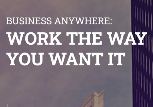 BUSINESS ANYWHERE: WORK THE WAY YOU WANT IT