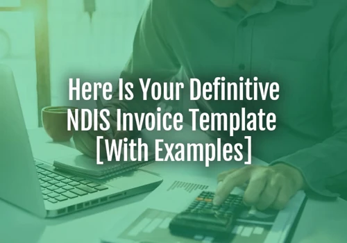Here Is Your Definitive NDIS Invoice Template [With Examples]
