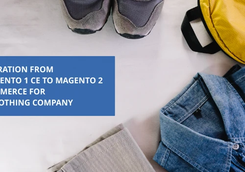 Migration from Magento 1 CE to Magento 2 Commerce for a clothing company