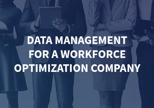Data management for a workforce optimization company