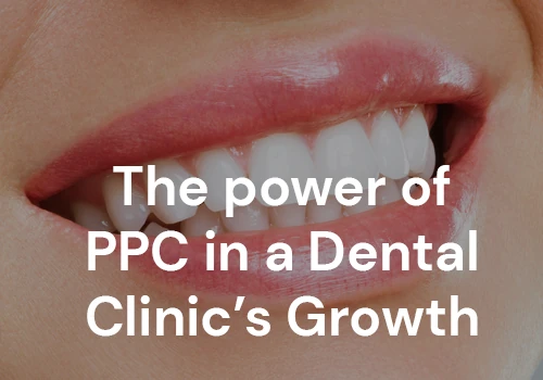 The power of PPC in a Dental Clinic’s Growth